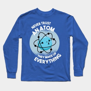 Never Trust an Atom - They Make Up Everything Long Sleeve T-Shirt